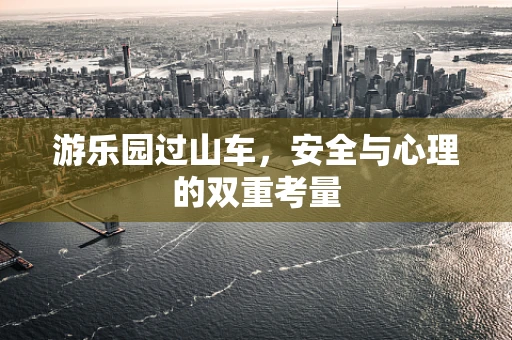 游乐园过山车，安全与心理的双重考量