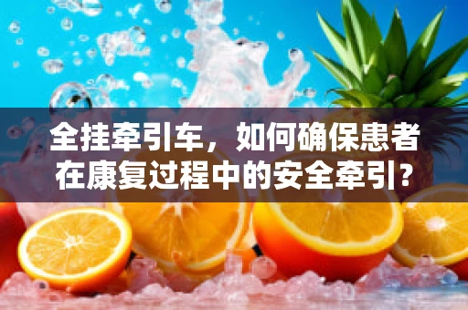 全挂牵引车，如何确保患者在康复过程中的安全牵引？