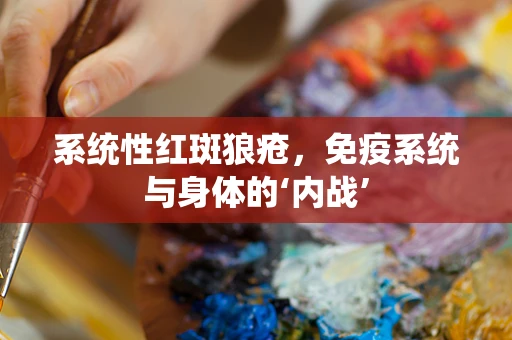 系统性红斑狼疮，免疫系统与身体的‘内战’