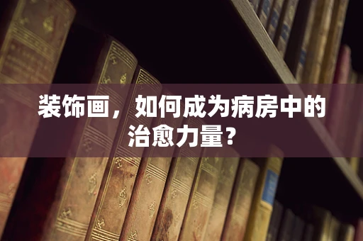 装饰画，如何成为病房中的治愈力量？