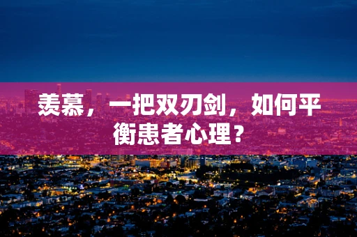 羡慕，一把双刃剑，如何平衡患者心理？