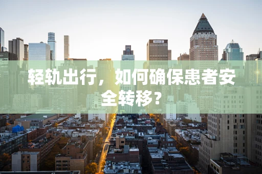 轻轨出行，如何确保患者安全转移？