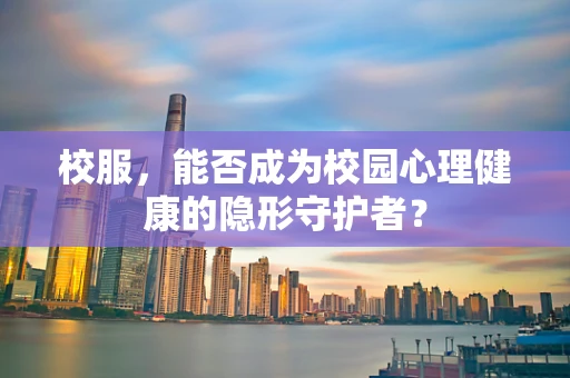校服，能否成为校园心理健康的隐形守护者？