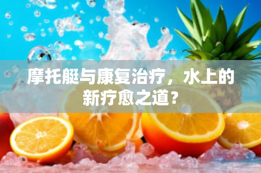 摩托艇与康复治疗，水上的新疗愈之道？
