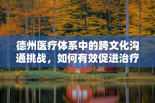 德州医疗体系中的跨文化沟通挑战，如何有效促进治疗师与患者之间的理解？