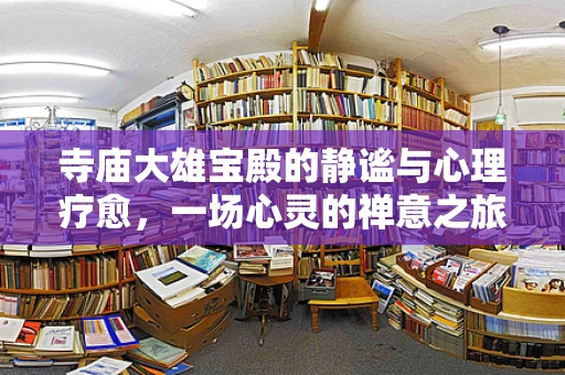 寺庙大雄宝殿的静谧与心理疗愈，一场心灵的禅意之旅