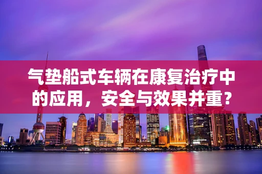 气垫船式车辆在康复治疗中的应用，安全与效果并重？