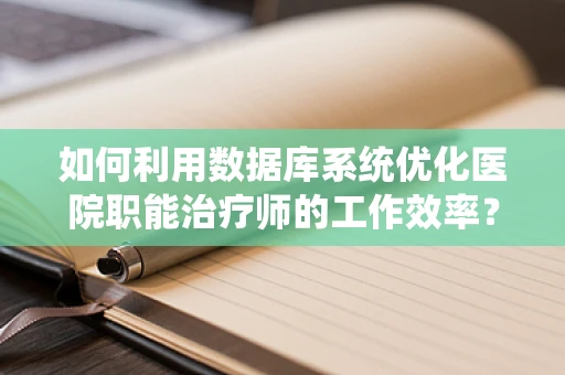 如何利用数据库系统优化医院职能治疗师的工作效率？