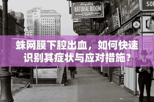 蛛网膜下腔出血，如何快速识别其症状与应对措施？