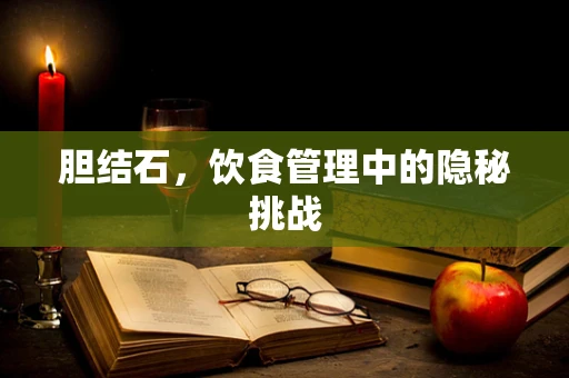胆结石，饮食管理中的隐秘挑战
