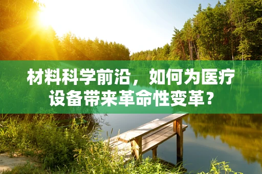 材料科学前沿，如何为医疗设备带来革命性变革？