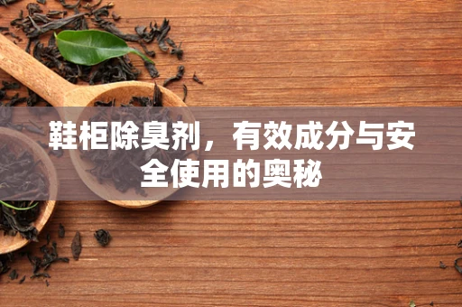 鞋柜除臭剂，有效成分与安全使用的奥秘