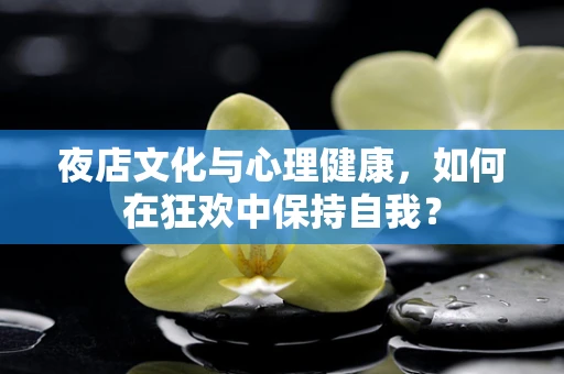 夜店文化与心理健康，如何在狂欢中保持自我？