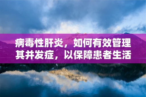 病毒性肝炎，如何有效管理其并发症，以保障患者生活质量？