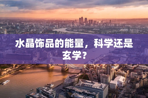 水晶饰品的能量，科学还是玄学？