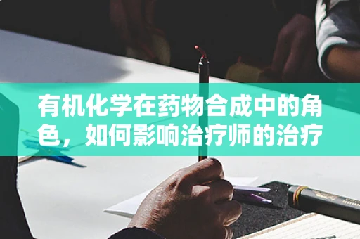 有机化学在药物合成中的角色，如何影响治疗师的治疗方案？