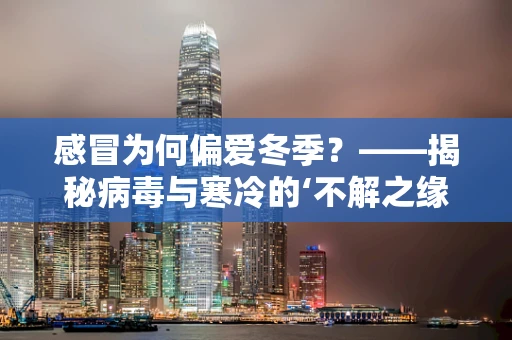 感冒为何偏爱冬季？——揭秘病毒与寒冷的‘不解之缘’