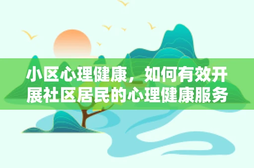 小区心理健康，如何有效开展社区居民的心理健康服务？