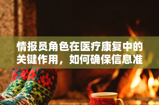 情报员角色在医疗康复中的关键作用，如何确保信息准确传递？