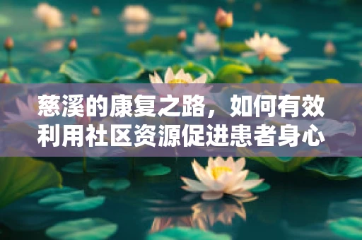 慈溪的康复之路，如何有效利用社区资源促进患者身心复健？