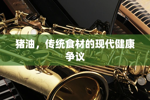 猪油，传统食材的现代健康争议