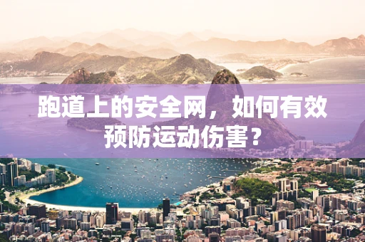 跑道上的安全网，如何有效预防运动伤害？