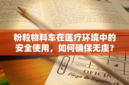 粉粒物料车在医疗环境中的安全使用，如何确保无虞？