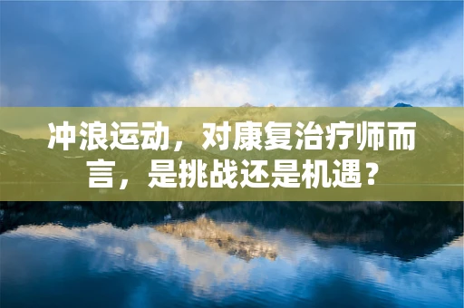 冲浪运动，对康复治疗师而言，是挑战还是机遇？