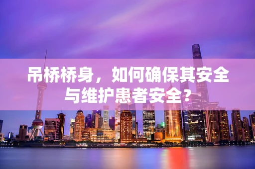 吊桥桥身，如何确保其安全与维护患者安全？