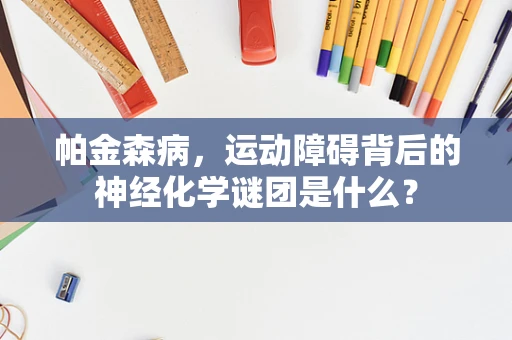 帕金森病，运动障碍背后的神经化学谜团是什么？