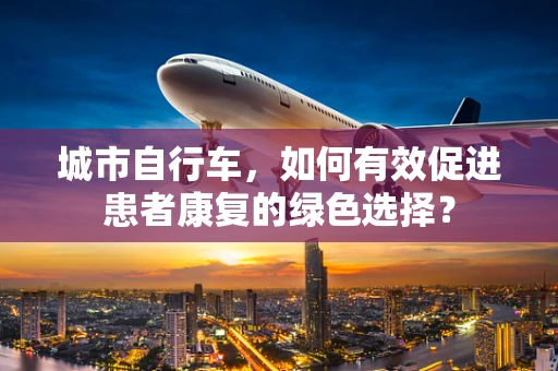 城市自行车，如何有效促进患者康复的绿色选择？