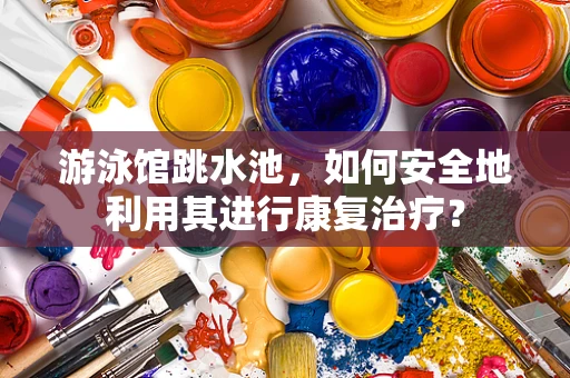游泳馆跳水池，如何安全地利用其进行康复治疗？