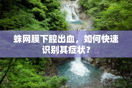 蛛网膜下腔出血，如何快速识别其症状？