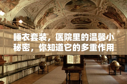 睡衣套装，医院里的温馨小秘密，你知道它的多重作用吗？