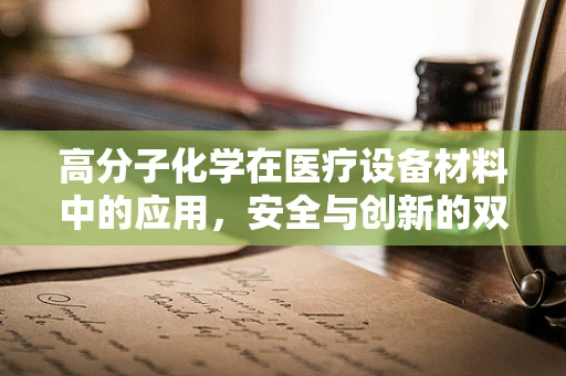 高分子化学在医疗设备材料中的应用，安全与创新的双重挑战