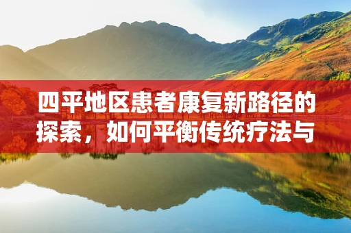 四平地区患者康复新路径的探索，如何平衡传统疗法与现代技术？