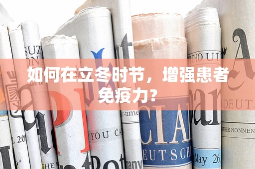 如何在立冬时节，增强患者免疫力？
