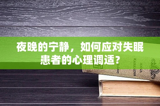 夜晚的宁静，如何应对失眠患者的心理调适？