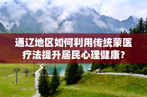 通辽地区如何利用传统蒙医疗法提升居民心理健康？