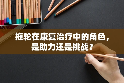 拖轮在康复治疗中的角色，是助力还是挑战？
