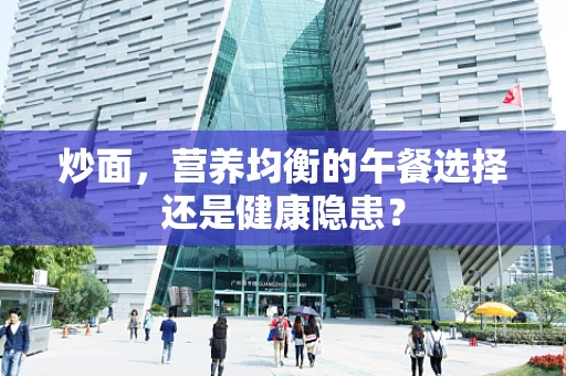 炒面，营养均衡的午餐选择还是健康隐患？