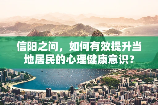 信阳之问，如何有效提升当地居民的心理健康意识？