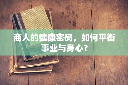 商人的健康密码，如何平衡事业与身心？