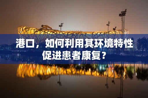 港口，如何利用其环境特性促进患者康复？