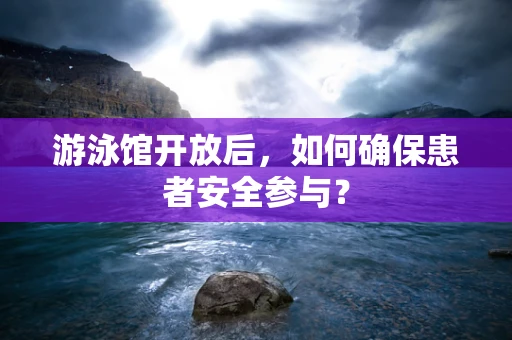 游泳馆开放后，如何确保患者安全参与？
