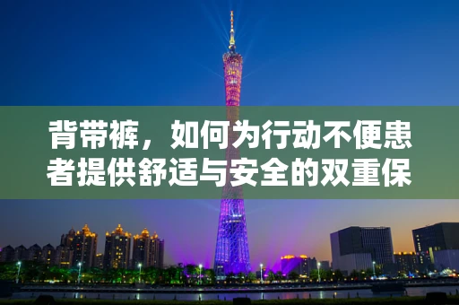 背带裤，如何为行动不便患者提供舒适与安全的双重保障？
