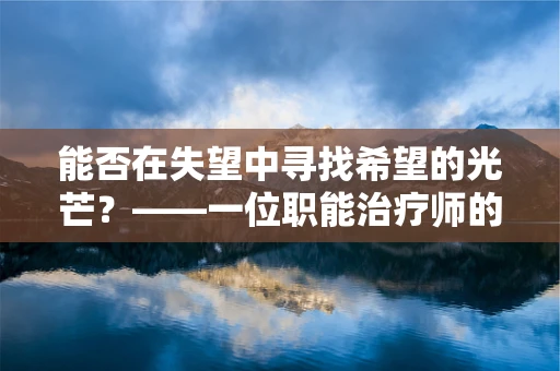 能否在失望中寻找希望的光芒？——一位职能治疗师的专业视角