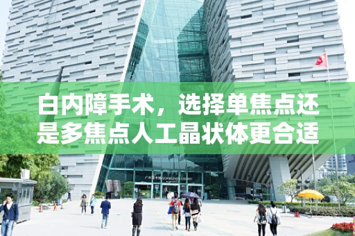 白内障手术，选择单焦点还是多焦点人工晶状体更合适？