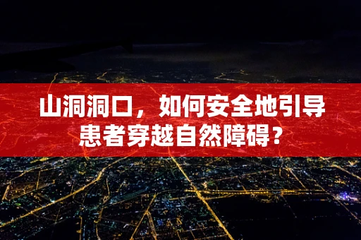 山洞洞口，如何安全地引导患者穿越自然障碍？