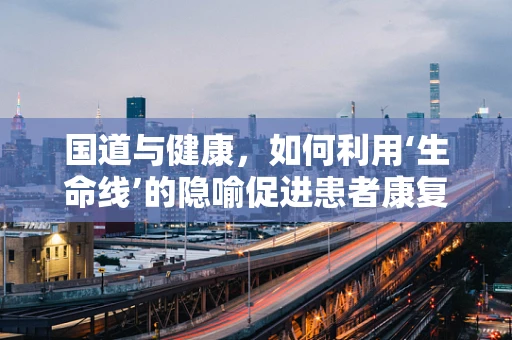 国道与健康，如何利用‘生命线’的隐喻促进患者康复？